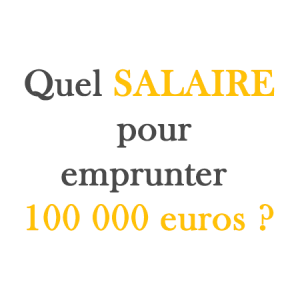 quel salaire pour emprunter 100 000 euros